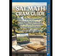 SAT MATH CRAM GUIDE: 100+ Worked Problems & Step-by-Step Solutions for Fast Exam Prep (Tutor Corner LLC Cram Series)
