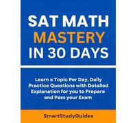 SAT Math Mastery in 30 Days: Learn a Topic Per Day, Daily Practice questions with Detailed Explanation for you to Prepare and Pass your Exam (SAT Exam Prep)