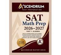SAT MATH PREP 2026-2027: PART 1 - ALGEBRA: Build a strong Digital SAT Algebra foundation with targeted practice, step-by-step solutions, essential ... taking strategies (ASCENDRIUM MASTERY SERIES)