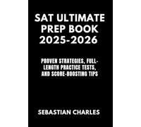 SAT ULTIMATE PREP BOOK 2025-2026: Proven Strategies, Full-Length Practice Tests, and Score-Boosting Tips