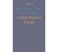 Satan: His Origin, Work, and Destiny
