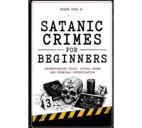 SATANIC CRIME FOR BEGINNERS: Myths, Rituals, Moral Panics and Criminal Investigations (Criminology, Criminal Profiling, Serial Killers, Forensics Psychology)