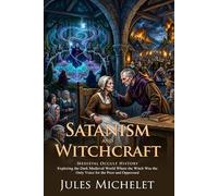 Satanism and Witchcraft: The Classic History of Medieval Sorcery: Fully Illustrated Edition with Author Biography and Commentary