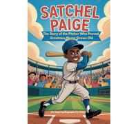SATCHEL PAIGE: The Story of the Pitcher Who Proved Greatness Never Grows Old (An Inspiring Biography For Kids) (Inspiring Sports Biographies for Kids)