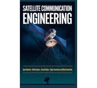SATELLITE COMMUNICATION ENGINEERING: Space Networks Orbital Systems Ground Stations Signal Transmission and Global Connectivity