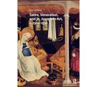 Satire, Veneration, and St. Joseph in Art, c. 1300-1550 (Visual and Material Culture, 1300-1700)