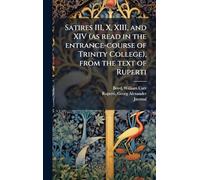 Satires III, X, XIII, and XIV (as read in the entrance-course of Trinity College), from the text of Ruperti