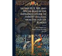 Satires III, X, XIII, and XIV (as read in the entrance-course of Trinity College), from the text of Ruperti