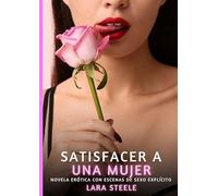 Satisfacer a una Mujer: Novela Erótica con Escenas de Sexo Explícito para Adultos: 298