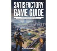 SATISFACTORY GAME GUIDE: A Beginner-to-Pro Strategy Guide for Building, Automation, and Factory Optimization in the SATISFACTORY Universe.