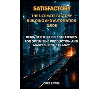 Satisfactory The Ultimate Factory Building and Automation Guide: Beginner to Expert Strategies for Optimizing Production and Mastering the Planet