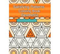 Satisfying Patterns Coloring Book Geometric: Bold and Simple Geometric Shapes Coloring Book for Stress Relief, Focus, and Mindfulness - A Relaxing Activity for Adults and Teens