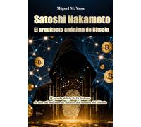 Satoshi Nakamoto: El arquitecto anónimo del Bitcoin.: El secreto detrás de la fortuna de cien mil millones de dólares del creador del Bitcoin