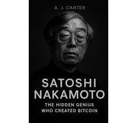 Satoshi Nakamoto: The Hidden Genius Who Created Bitcoin: The Untold Story Behind the Cryptocurrency Revolution That Changed the World