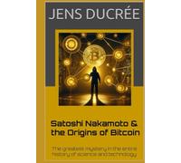 Satoshi Nakamoto & the Origins of Bitcoin: The greatest mystery in the history of science and technology: The most fascinating story in the entire history of science and technology