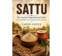 SATTU: The Ancient Superfood of India: From Humble Grain to Nutritional Powerhouse