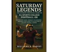 Saturday Legends: The Ultimate Unofficial Guide to EA Sports College Football 26: Master Every Mode, Dominate the Gridiron, and Build Your Legacy in the Return of College Football Gaming