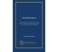 Saturday papers: essays on literature from the Literary review; the first volume of selections from the Literary review of the New York evening post