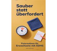Sauber statt überfordert: Die Putzroutine für Erwachsene mit ADHS: klare Pläne, kurze Timer, kleine Aufgaben und endlich mehr Ruhe im Alltag.