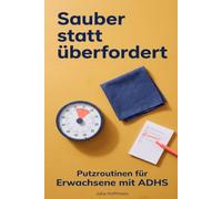 Sauber statt überfordert: Die Putzroutine für Erwachsene mit ADHS: klare Pläne, kurze Timer, kleine Aufgaben und endlich mehr Ruhe im Alltag.