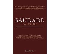 SAUDADE: The Art of Longing for What Made You Who You Are: The Portuguese word for the feeling you've had your whole life and never been able to name.