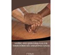 Saúde Dos Quilombolas Em Território Da Amazônia Legal (ebook)