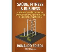 SAÚDE, FITNESS & BUSINESS: A Fórmula Quântica para Saúde Integral, Performance e Liberdade Financeira