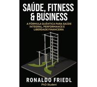 SAÚDE, FITNESS & BUSINESS: A Fórmula Quântica para Saúde Integral, Performance e Liberdade Financeira
