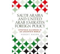 Saudi Arabia and the United Arab Emirates: Foreign policy and strategic alliances in an uncertain world (Identities and Geopolitics in the Middle East)