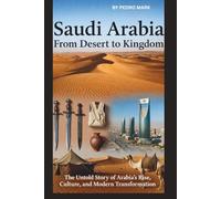 SAUDI ARABIA: FROM DESERT TO KINGDOM: THE UNTOLD STORY OF ARABIA’S RISE, CULTURE, AND MODERN TRANSFORMATION.