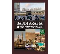 SAUDI ARABIA GUIDE DE VOYAGE 2025: « Là où les sables anciens rencontrent le futur » Révéler l'âme de l'Arabie saoudite, un voyage à la fois (Horizons et Découvertes de la Péninsule Arabique)