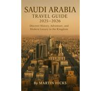 Saudi Arabia Travel Guide 2025-2026: Discover History, Adventure,and Modern Luxury the Kingdom