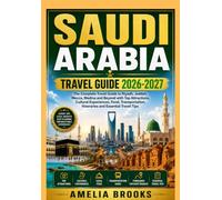SAUDI ARABIA Travel guide 2026-2027: The Complete Travel Guide to Riyadh, Jeddah, Mecca, Medina and Beyond with Top Attractions, Cultural Experiences, ... Itineraries and Essential Travel Tips