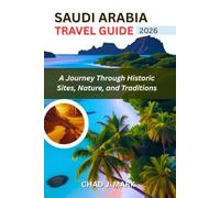 SAUDI ARABIA Travel Guide 2026: A Journey Through Historic Sites, Nature, and Traditions