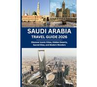 SAUDI ARABIA TRAVEL GUIDE 2026: Discover Iconic Cities, Hidden Deserts, Sacred Sites, and Modern Wonders