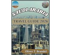 SAUDI ARABIA TRAVEL GUIDE 2026: Exploring Saudi Arabia’s Culture, Sacred Destinations, Urban Life, and Practical Insights for Visitors (Oliver T. Brandel’s World Navigator Guides)