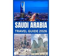 SAUDI ARABIA TRAVEL GUIDE 2026: Insider Strategies for Planning, Safety, Culture & Ready-Made Itineraries for First-Time & Seasonal Travelers