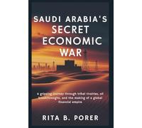 SAUDI ARABIA'S SECRET ECONOMIC WAR: When Kingdoms Rise: A gripping journey through tribal rivalries, oil breakthroughs, and the making of a global financial empire