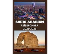 SAUDI-ARABIEN Reiseführer 2025-2026: Entdecken Sie antike Wunder, moderne Meisterwerke und heilige Stätten mit Insidertipps, kulturellen Einblicken und wichtigen Reisehinweisen für jeden Abenteurer