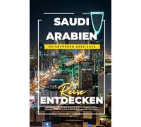 SAUDI ARABIEN REISEFÜHRER 2025-2026: Reiseführer 2025 für Riad, Dschidda und Mekka - Geheimtipps, Reisetipps und sichere Reiserouten für Alleinreisende und Familien