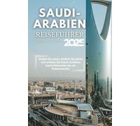 Saudi-Arabien Reiseführer 2025: Reisen Sie clever, bleiben Sie sicher und erleben Sie Saudi-Arabiens beste Reiseziele wie ein Einheimischer
