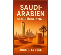SAUDI-ARABIEN REISEFÜHRER 2026: Entdecken Sie die verborgenen Schätze, die Kultur und das Abenteuer des Königreichs