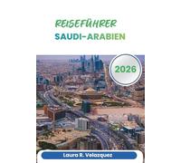 SAUDI-ARABIEN REISEFÜHRER 2026: Planungstipps, regionale Einblicke, kulturelle Etikette, Transport, Reisepläne und Karten für Reisen über die Arabische Halbinsel