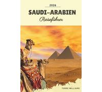 SAUDI-ARABIEN REISEFÜHRER 2026: Riad, AlUla, NEOM, Resorts am Roten Meer, Wüstenabenteuer & Kulturerbe