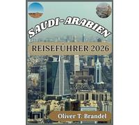 SAUDI-ARABIEN REISEFÜHRER 2026: Saudi-Arabiens Kultur, heilige Stätten, städtisches Leben und praktische Tipps für Besucher entdecken (Oliver T. Brandels Welt navigations führer)