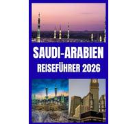 SAUDI-ARABIEN REISEFÜHRER 2026: Von Riad zum Roten Meer | Ein moderner Reiseführer für Saudi-Arabien