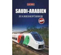 SAUDI-ARABIEN ZUGREISEFÜHRER 2026: Entdecken Sie landschaftlich reizvolle Routen, Wüstenlandschaften, Karten und praktische Bahntipps im Nahen Osten