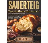 Sauerteig - Das Aufbau-Kochbuch: 20 ausführlich erklärte Rezepte zum Brot backen für Fortgeschrittene - Baguette, Brioche, Bagels & Stollen mit Vorteigen, hoher Hydration und langer Gare