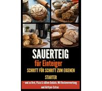 Sauerteig für Einsteiger Schritt für Schritt zum eigenen Starter - und zu Brot, Pizza &: süßem Gebäck. Mit Resteverwertung und Airfryer-Extras - Geschenk für Hobbybäcker:innen