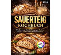 Sauerteig Kochbuch: Das Sauerteig Buch für knuspriges Backen, kreative Küche und nachhaltigen Genuss | Vollbebildert